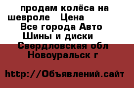 продам колёса на шевроле › Цена ­ 10 000 - Все города Авто » Шины и диски   . Свердловская обл.,Новоуральск г.